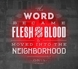 "The Word became flesh and blood and moved into the neighborhood." John 1:14 in The Message
